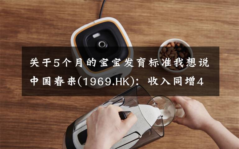 关于5个月的宝宝发育标准我想说中国春来(1969.HK):收入同增48.3%,职业教育东风下的"黑马