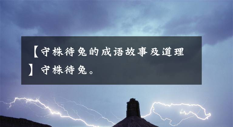 【守株待兔的成语故事及道理】守株待兔。