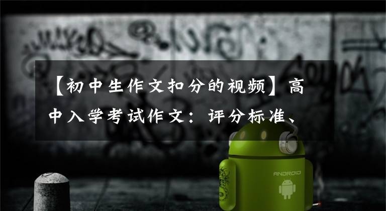 【初中生作文扣分的视频】高中入学考试作文：评分标准、分数分、扣分！