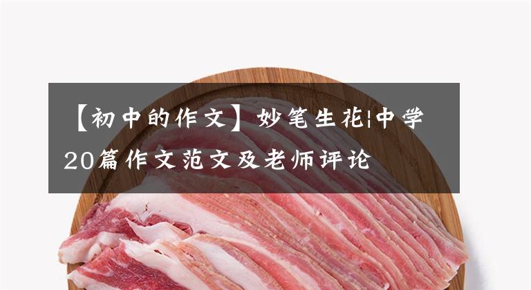 【初中的作文】妙笔生花|中学20篇作文范文及老师评论