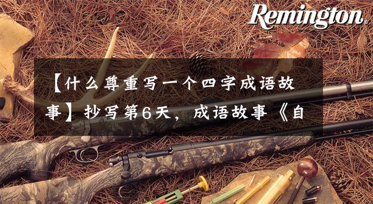 【什么尊重写一个四字成语故事】抄写第6天，成语故事《自相矛盾》