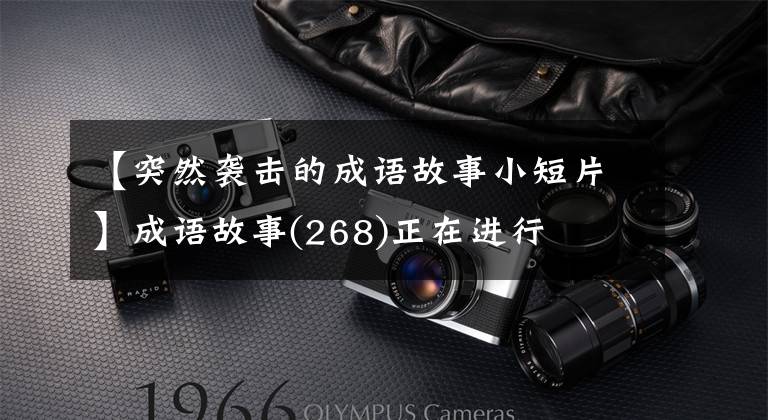 【突然袭击的成语故事小短片】成语故事(268)正在进行