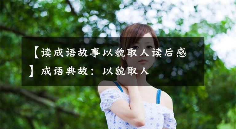 【读成语故事以貌取人读后感】成语典故:以貌取人