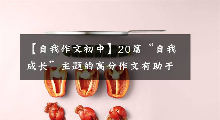 【自我作文初中】20篇“自我成长”主题的高分作文有助于中考