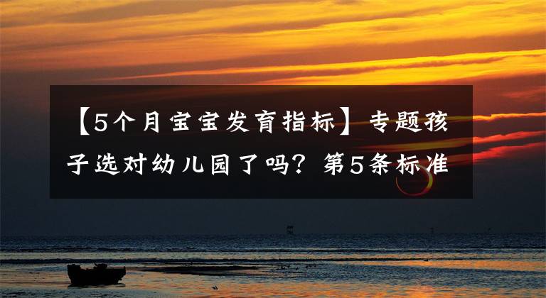 【5个月宝宝发育指标】专题孩子选对幼儿园了吗?第5条标准,希望家长高度重视