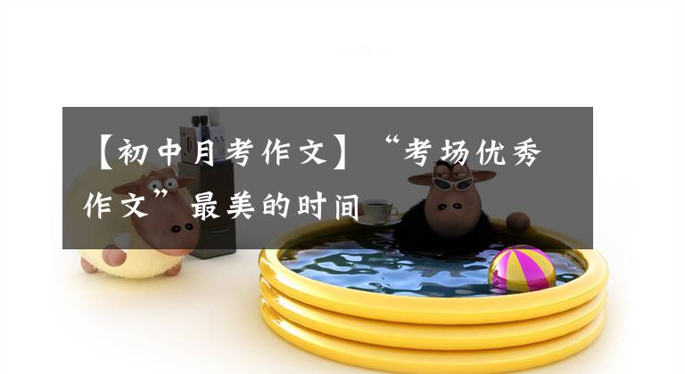 【初中月考作文】“考场优秀作文”最美的时间