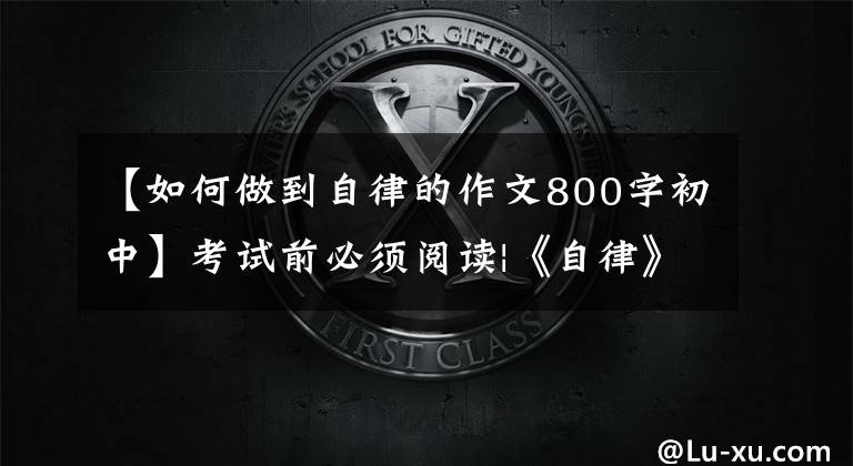 【如何做到自律的作文800字初中】考试前必须阅读|《自律》高格版文章《人生有自律，风雨不迷航》指南