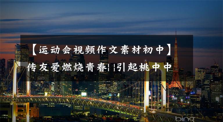 【运动会视频作文素材初中】传友爱燃烧青春| |引起桃中中学趣味运动会剪影