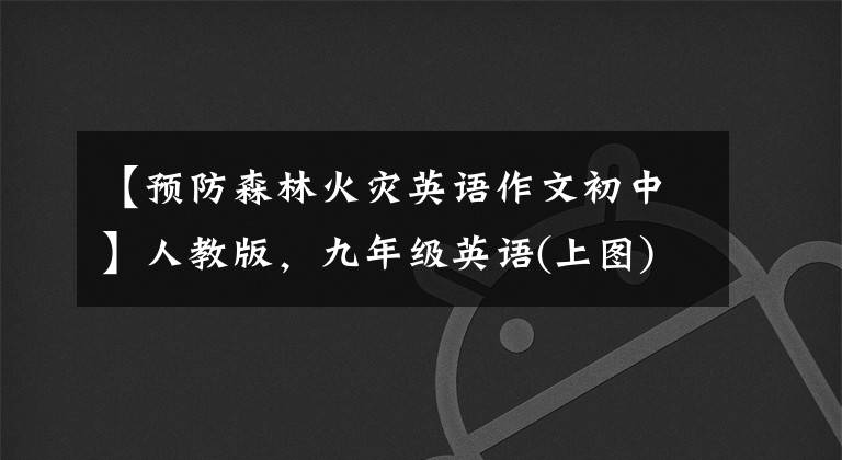 【预防森林火灾英语作文初中】人教版，九年级英语(上图)各单元一定要考优秀的英语作文大摘要！