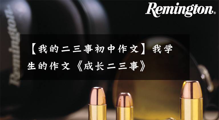 【我的二三事初中作文】我学生的作文《成长二三事》