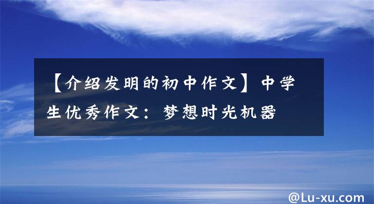 【介绍发明的初中作文】中学生优秀作文：梦想时光机器