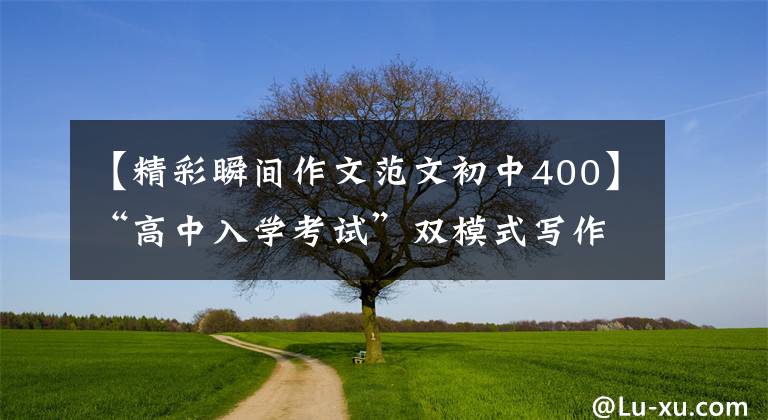 【精彩瞬间作文范文初中400】“高中入学考试”双模式写作准备考试—— 《精彩瞬间》