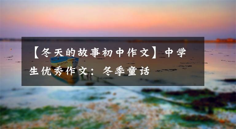 【冬天的故事初中作文】中学生优秀作文:冬季童话