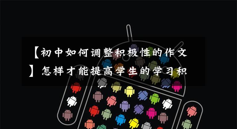 【初中如何调整积极性的作文】怎样才能提高学生的学习积极性？