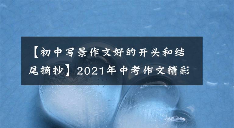 【初中写景作文好的开头和结尾摘抄】2021年中考作文精彩的开始结束亮点-风景篇(2/18)(转载)