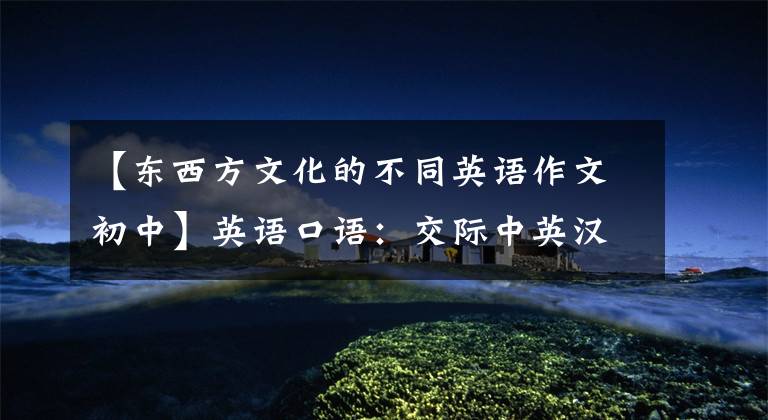 【东西方文化的不同英语作文初中】英语口语:交际中英汉文化的十大常见差异