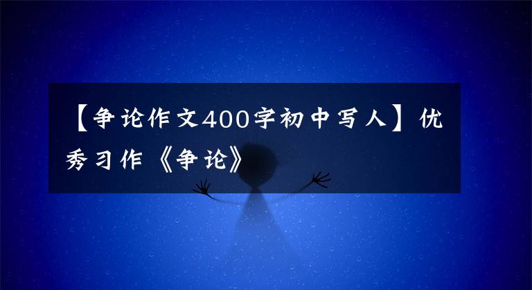 【争论作文400字初中写人】优秀习作《争论》