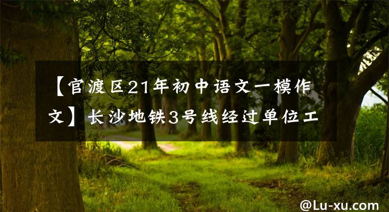 【官渡区21年初中语文一模作文】长沙地铁3号线经过单位工程验收,将于今年7月前上线初期运营
