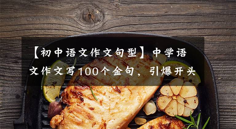 【初中语文作文句型】中学语文作文写100个金句,引爆开头结尾,作文必须背下来