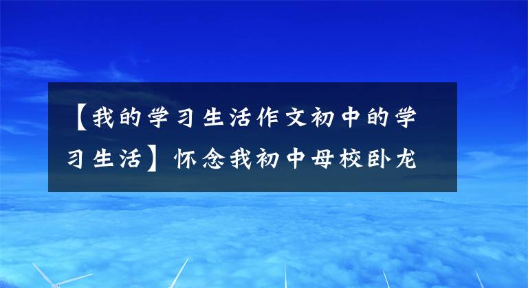 【我的学习生活作文初中的学习生活】怀念我初中母校卧龙学校时期努力学习的时光(2)
