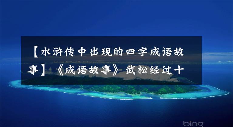 【水浒传中出现的四字成语故事】《成语故事》武松经过十字派的成语