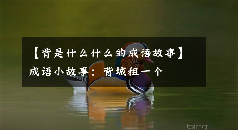 【背是什么什么的成语故事】成语小故事:背城租一个