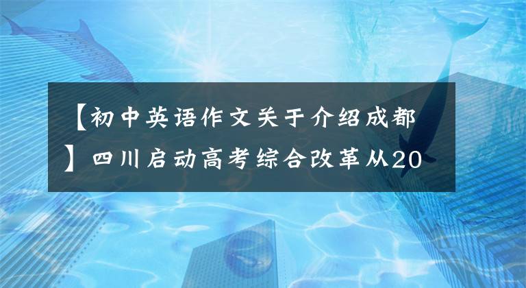 【初中英语作文关于介绍成都】四川启动高考综合改革从2025年开始实施