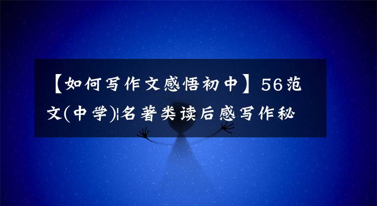 【如何写作文感悟初中】56范文(中学)|名著类读后感写作秘诀:认识观点生活