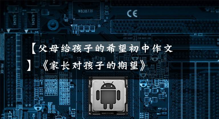 【父母给孩子的希望初中作文】《家长对孩子的期望》