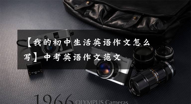 【我的初中生活英语作文怎么写】中考英语作文范文