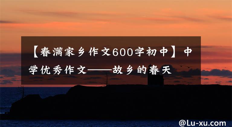【春满家乡作文600字初中】中学优秀作文——故乡的春天