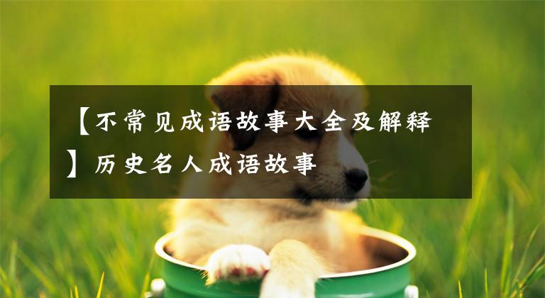 【不常见成语故事大全及解释】历史名人成语故事