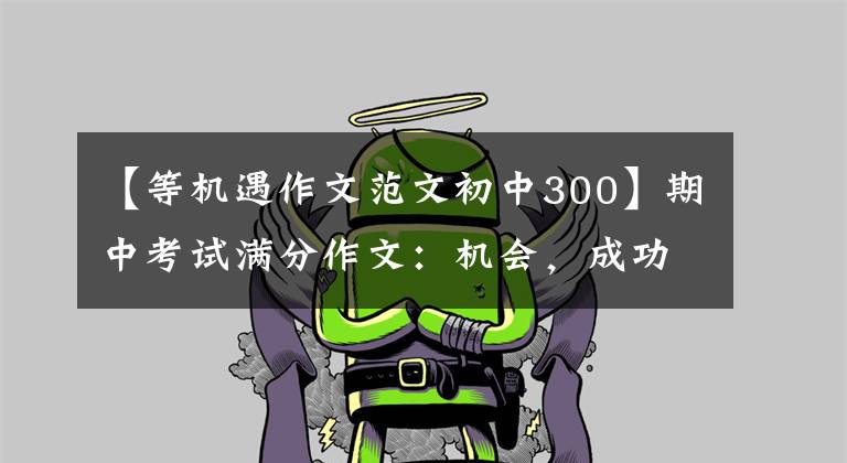 【等机遇作文范文初中300】期中考试满分作文:机会,成功之花