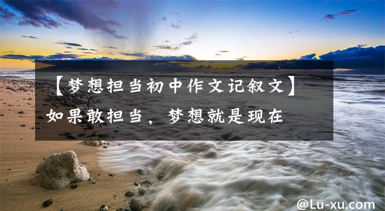 【梦想担当初中作文记叙文】如果敢担当,梦想就是现在