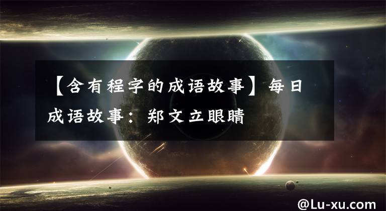 【含有程字的成语故事】每日成语故事：郑文立眼睛
