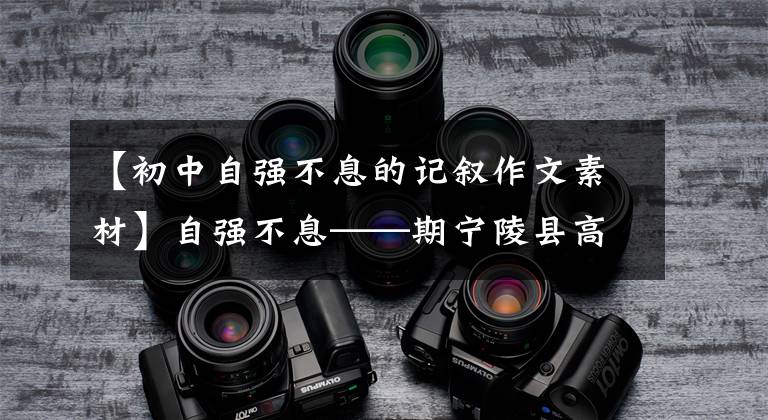 【初中自强不息的记叙作文素材】自强不息——期宁陵县高级中学自强模范生周琦。