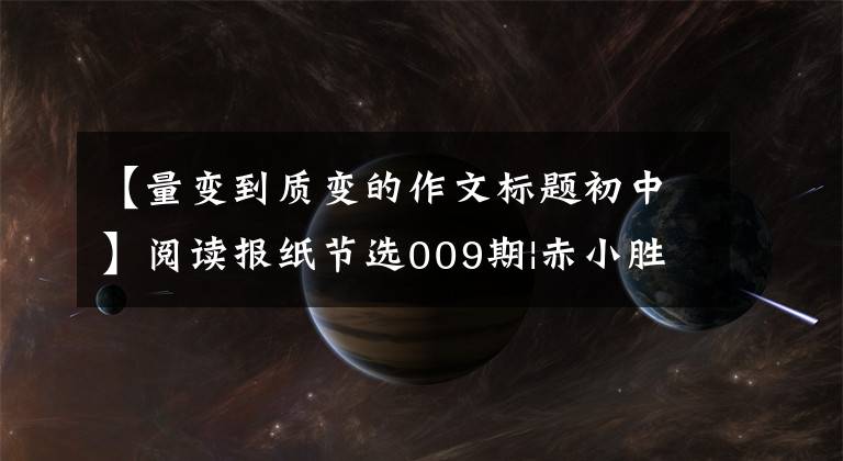 【量变到质变的作文标题初中】阅读报纸节选009期|赤小胜大胜,引起了量变,引起了质的变化