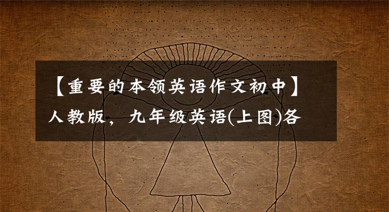 【重要的本领英语作文初中】人教版，九年级英语(上图)各单元一定要考优秀的英语作文大摘要！