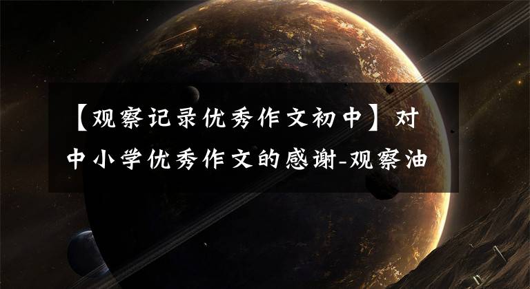 【观察记录优秀作文初中】对中小学优秀作文的感谢-观察油菜花的作文(精选5篇)