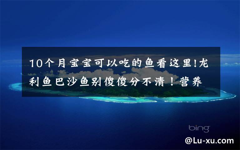 10个月宝宝可以吃的鱼看这里!龙利鱼巴沙鱼别傻傻分不清!营养差10倍,简单煎一煎就喷香好吃