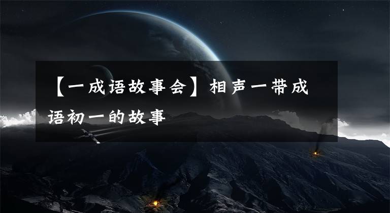 【一成语故事会】相声一带成语初一的故事