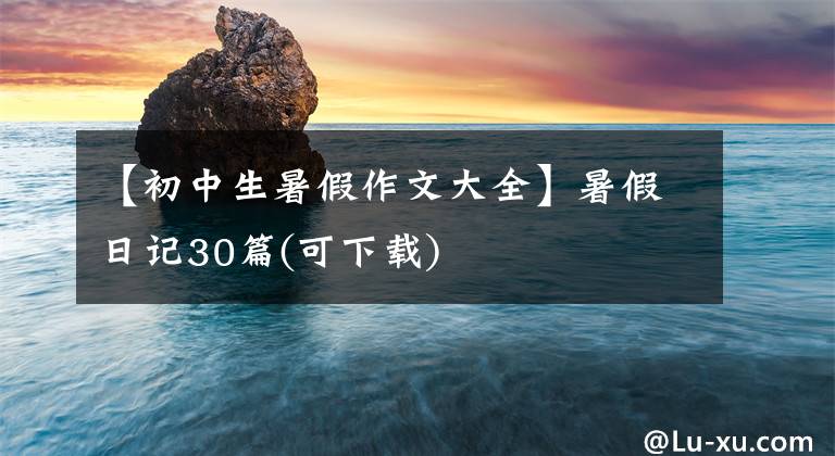 【初中生暑假作文大全】暑假日记30篇(可下载)