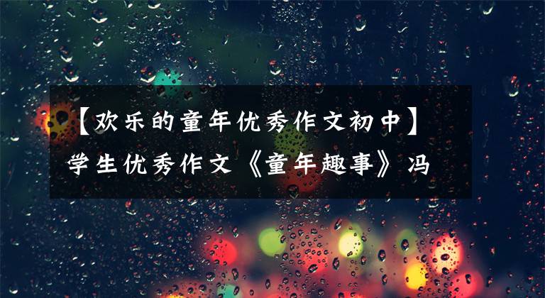 【欢乐的童年优秀作文初中】学生优秀作文《童年趣事》冯睿