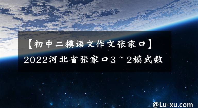 【初中二模语文作文张家口】2022河北省张家口3 ~ 2模式数学论文