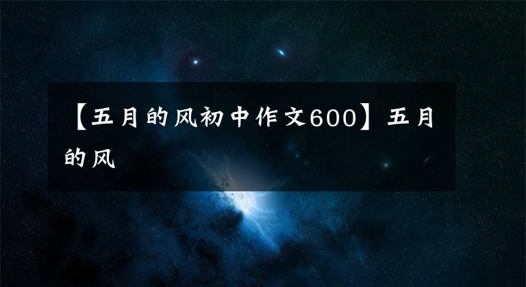 【五月的风初中作文600】五月的风