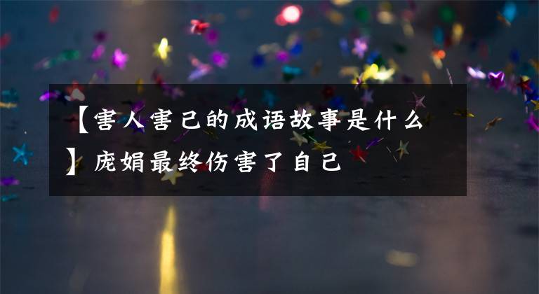 【害人害己的成语故事是什么】庞娟最终伤害了自己