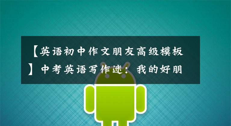 【英语初中作文朋友高级模板】中考英语写作迷:我的好朋友