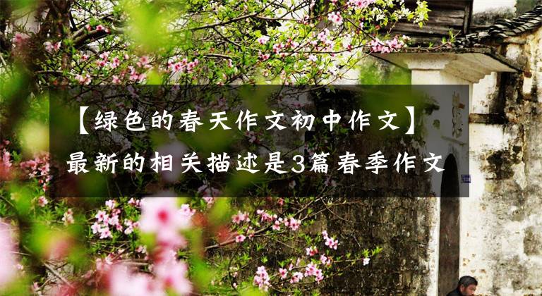 【绿色的春天作文初中作文】最新的相关描述是3篇春季作文范文