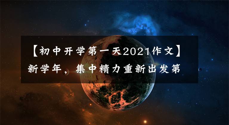 【初中开学第一天2021作文】新学年，集中精力重新出发第——届共青市中学2021-2022学年上学期班主任开学工作会议。