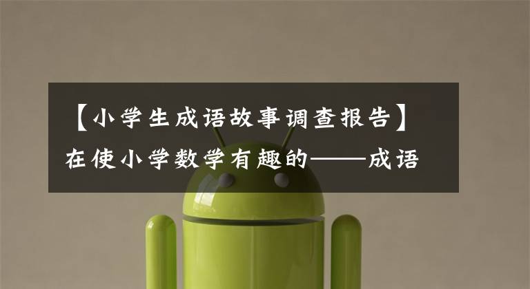 【小学生成语故事调查报告】在使小学数学有趣的——成语故事中学习数学令人吃惊